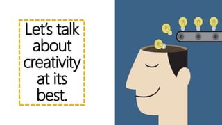 Let’s talk
about
creativity
at its
best.
 