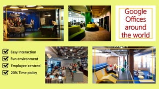 Google
Offices
around
the world
Fun environment
Easy Interaction
Employee-centred
20% Time policy
 