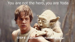 STEP 8 – Dismantle when achieved
 