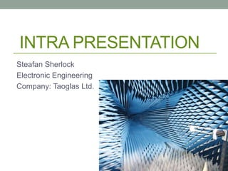 INTRA PRESENTATION
Steafan Sherlock
Electronic Engineering
Company: Taoglas Ltd.
 
