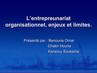 L’entrepreunariat
organisationnel, enjeux et limites.
Présenté par : Benouna Omar
Chakir Houria
Karaouy Soukaina

 