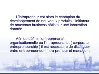 L’intrapreneur est alors le champion du
développement de nouveaux produits, l’initiateur
de nouveaux business bâtis sur un...