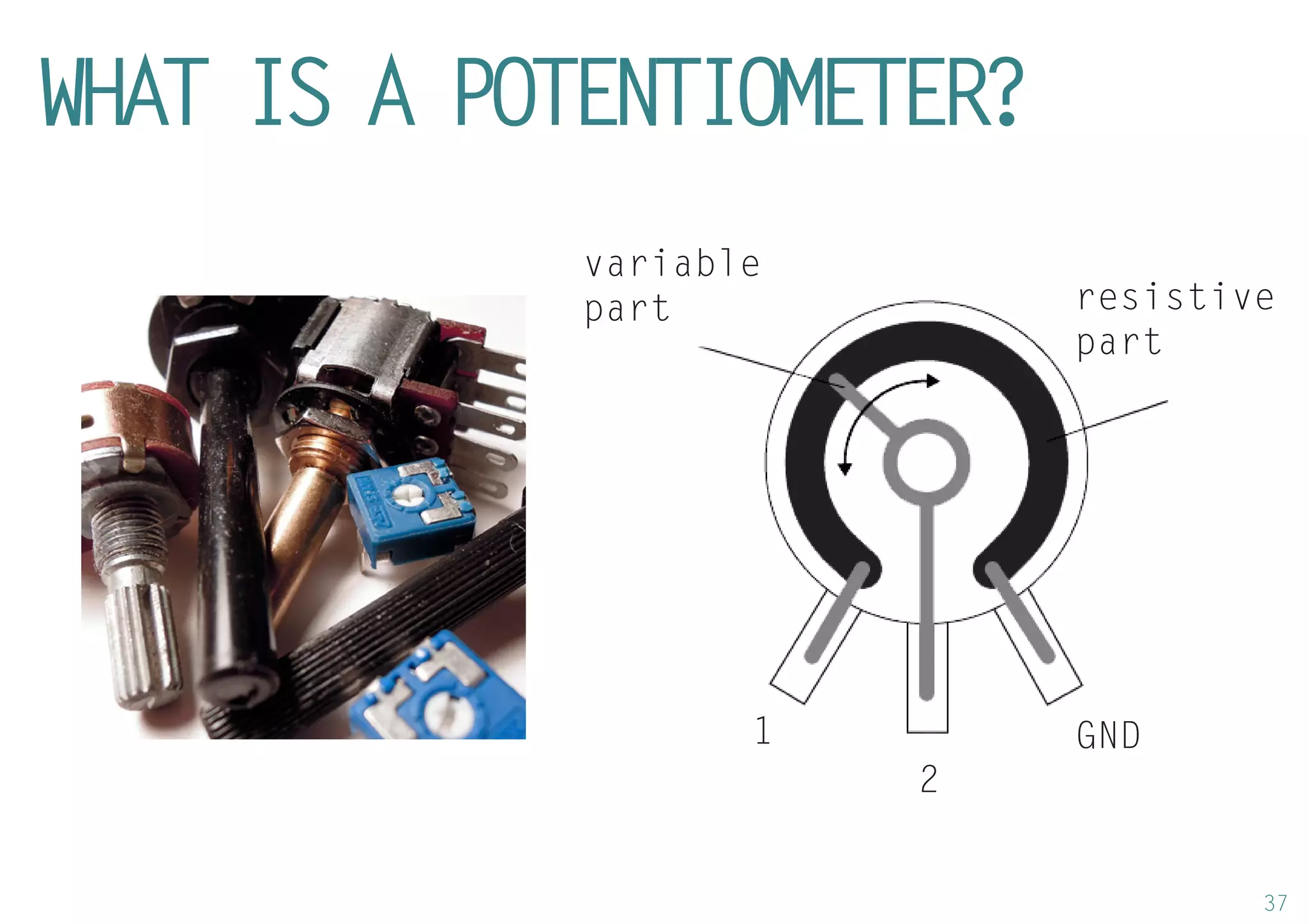 37 
WHAT IS A POTENTIOMETER? 
resistive part 
1 
2 
GND 
variable part  