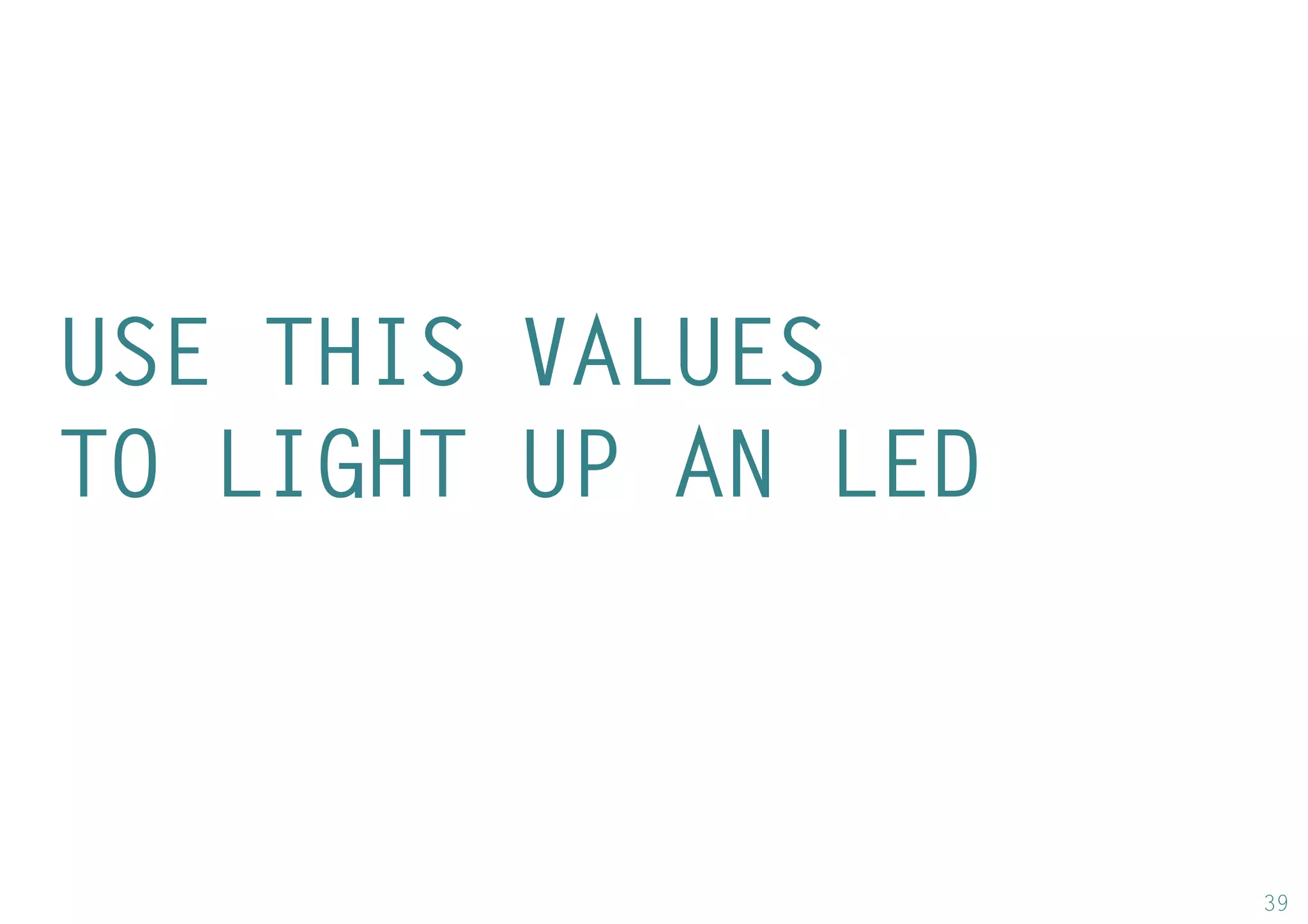 39 
USE THIS VALUES 
TO LIGHT UP AN LED  