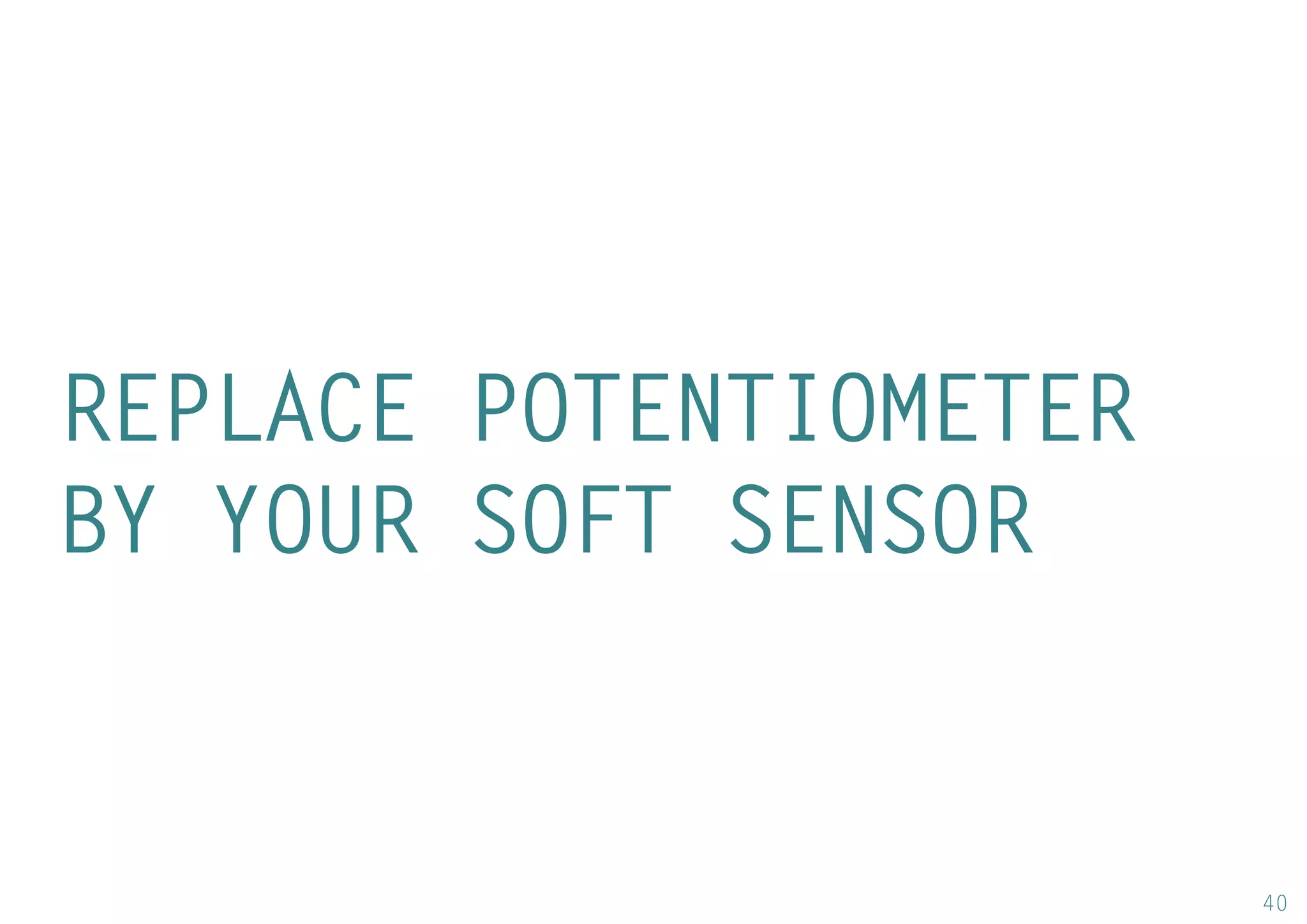 40 
REPLACE POTENTIOMETER BY YOUR SOFT SENSOR 