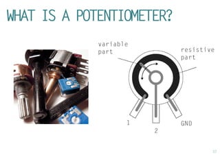 37 
WHAT IS A POTENTIOMETER? 
resistive part 
1 
2 
GND 
variable part  