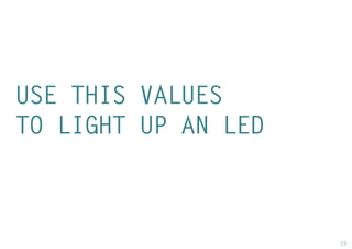 39 
USE THIS VALUES 
TO LIGHT UP AN LED  