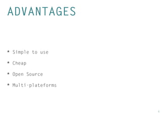 6 
ADVANTAGES 
* Simple to use 
* Cheap 
* Open Source 
* Multi-plateforms  
