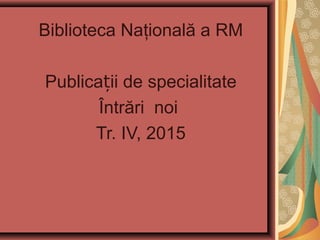 Biblioteca Naţională a RM
Publica ii de specialitateț
Întrări noi
Tr. IV, 2015
 