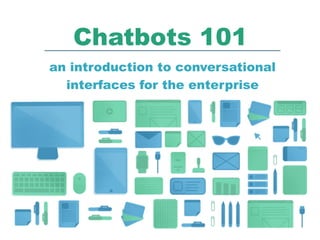 Chatbots 101
an introduction to conversational
interfaces for the enterprise
 