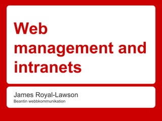 Web
management and
intranets
James Royal-Lawson
Beantin webbkommunikation
 