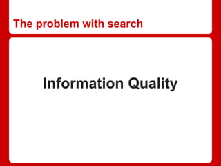 The problem with search
Information Quality
 