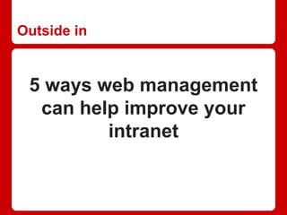 Outside in
5 ways web management
can help improve your
intranet
 