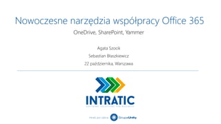 Intratic jest częścią
Nowoczesne narzędzia współpracy Office 365
Agata Szocik
Sebastian Błaszkiewicz
22 października, Warszawa
OneDrive, SharePoint, Yammer
 