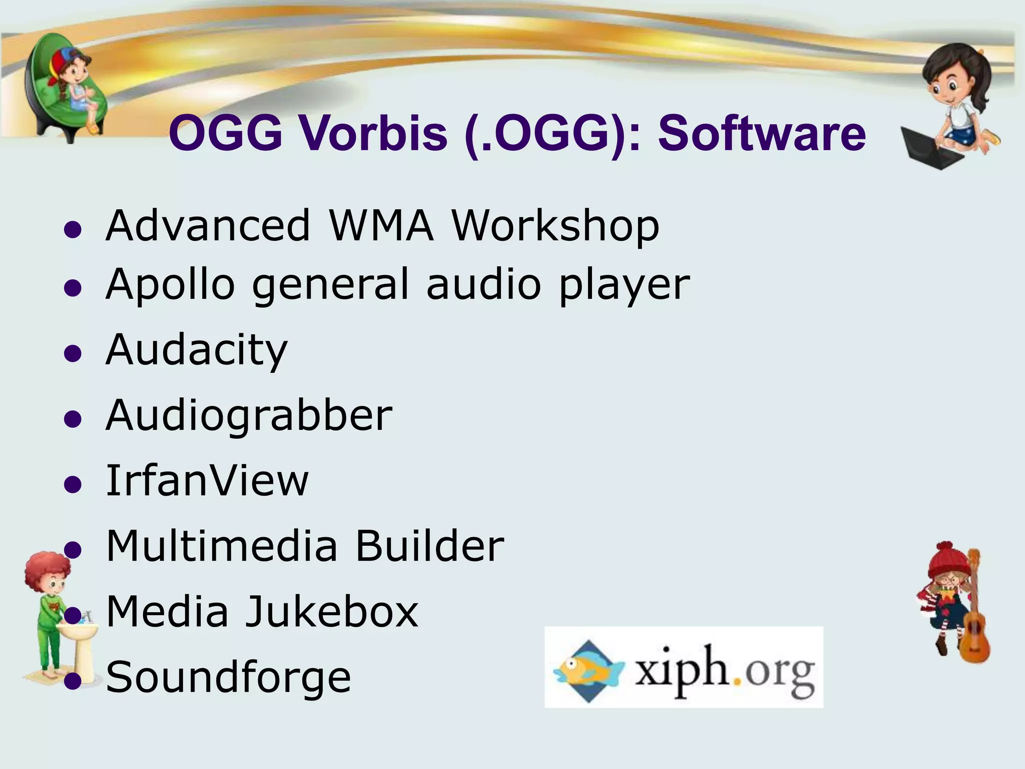 OGG Vorbis (.OGG): Software
 Advanced WMA Workshop
 Apollo general audio player
 Audacity
 Audiograbber
 IrfanView
 Multimedia Builder
 Media Jukebox
 Soundforge
 