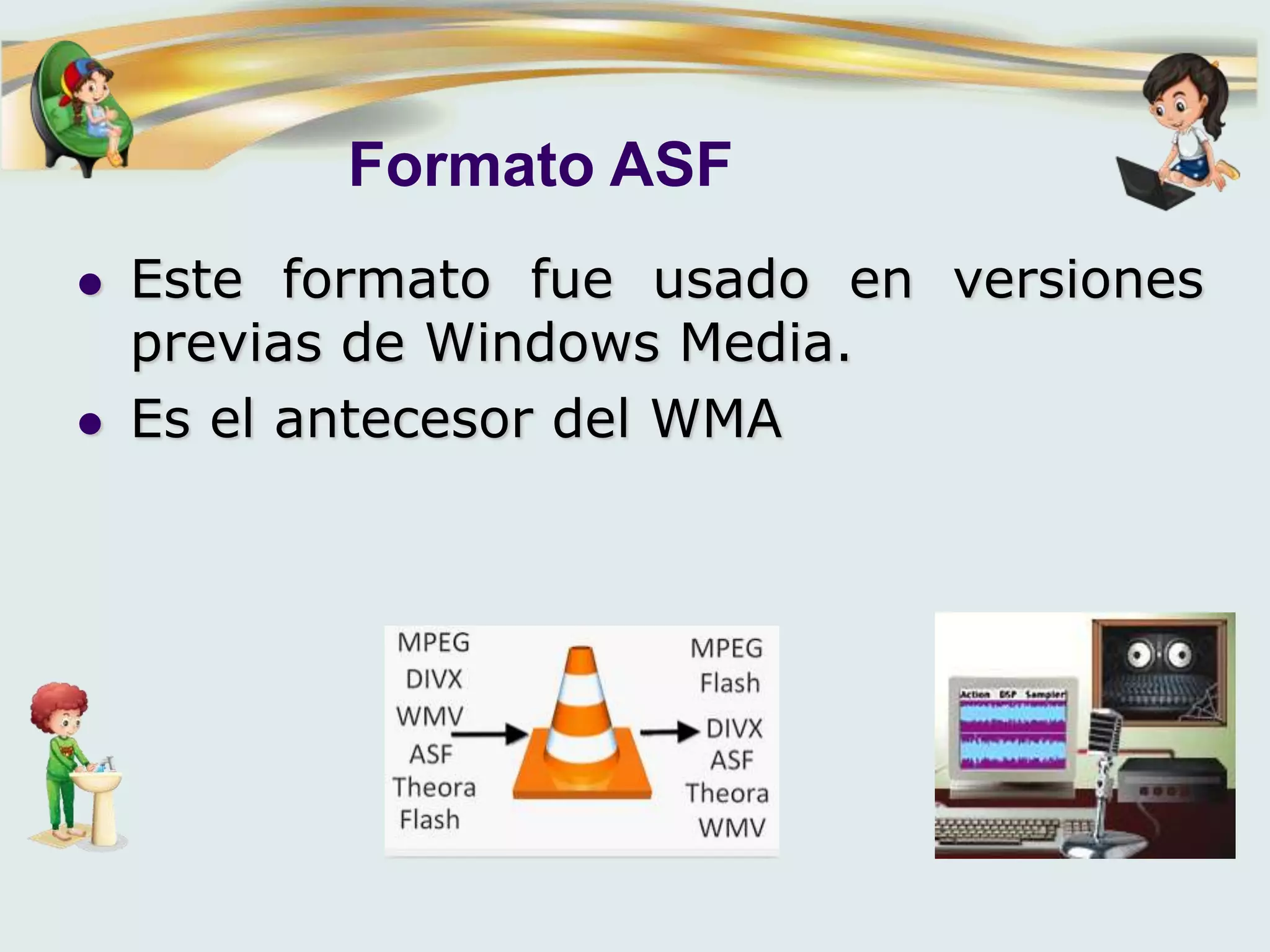 Formato ASF
 Este formato fue usado en versiones
previas de Windows Media.
 Es el antecesor del WMA
 