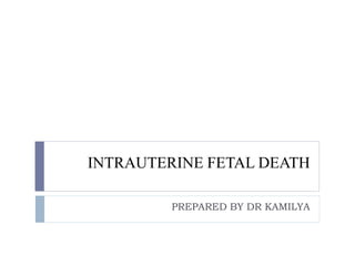 INTRAUTERINE FETAL DEATH
PREPARED BY DR KAMILYA
 