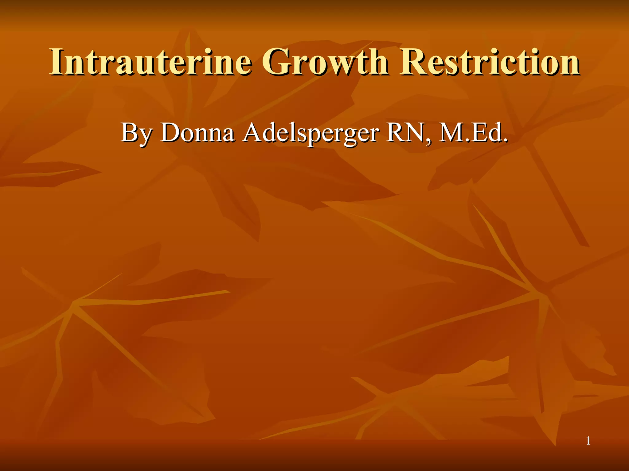 Intrauterine Growth Restriction By Donna Adelsperger RN, M.Ed. 