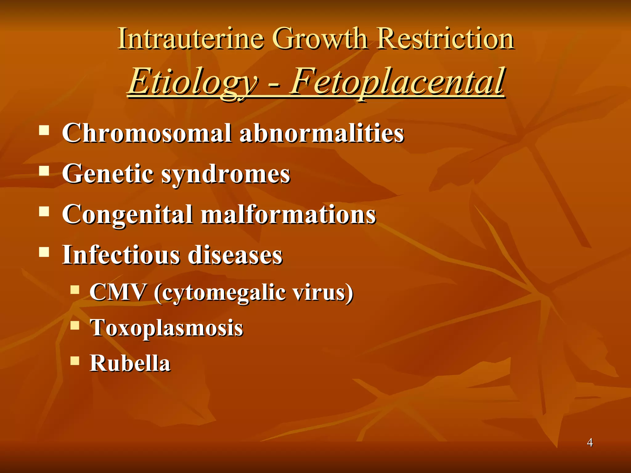 Intrauterine Growth Restriction Etiology - Fetoplacental Chromosomal abnormalities Genetic syndromes Congenital malformations Infectious diseases CMV (cytomegalic virus) Toxoplasmosis Rubella 