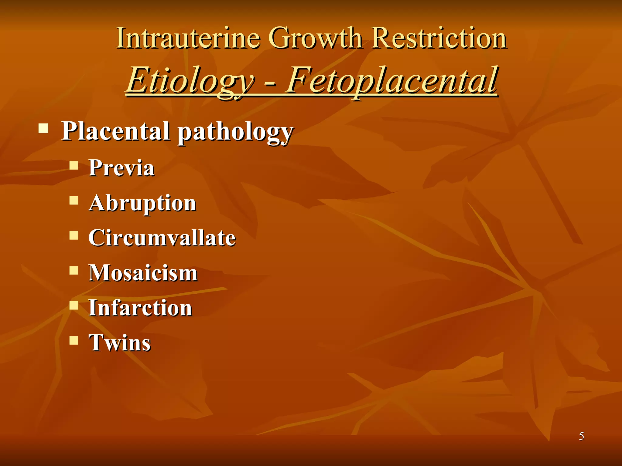 Intrauterine Growth Restriction Etiology - Fetoplacental Placental pathology Previa Abruption Circumvallate Mosaicism Infarction Twins 