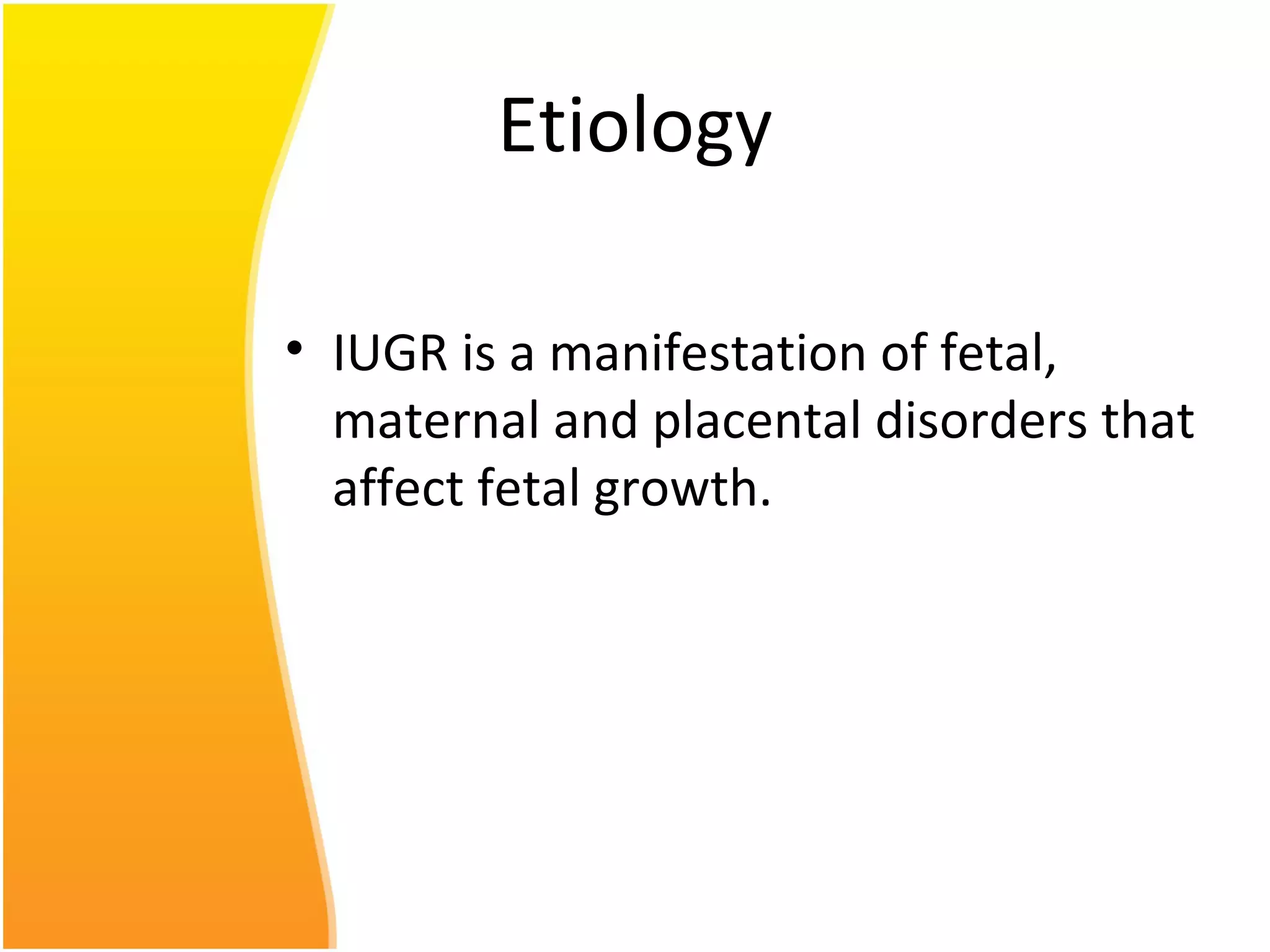 Etiology
• IUGR is a manifestation of fetal,
maternal and placental disorders that
affect fetal growth.
 
