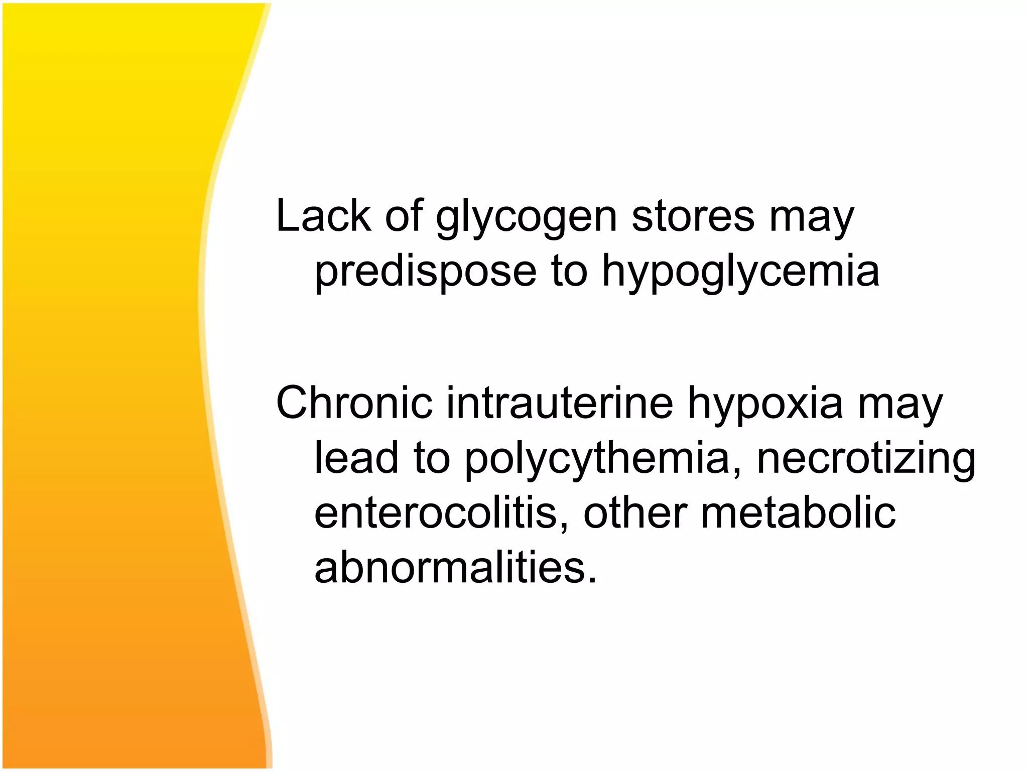 Lack of glycogen stores may
predispose to hypoglycemia
Chronic intrauterine hypoxia may
lead to polycythemia, necrotizing
enterocolitis, other metabolic
abnormalities.
 