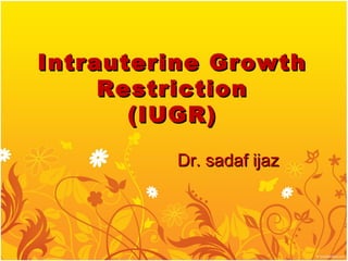Intrauterine GrowthIntrauterine Growth
RestrictionRestriction
(IUGR)(IUGR)
Dr. sadaf ijazDr. sadaf ijaz
 
