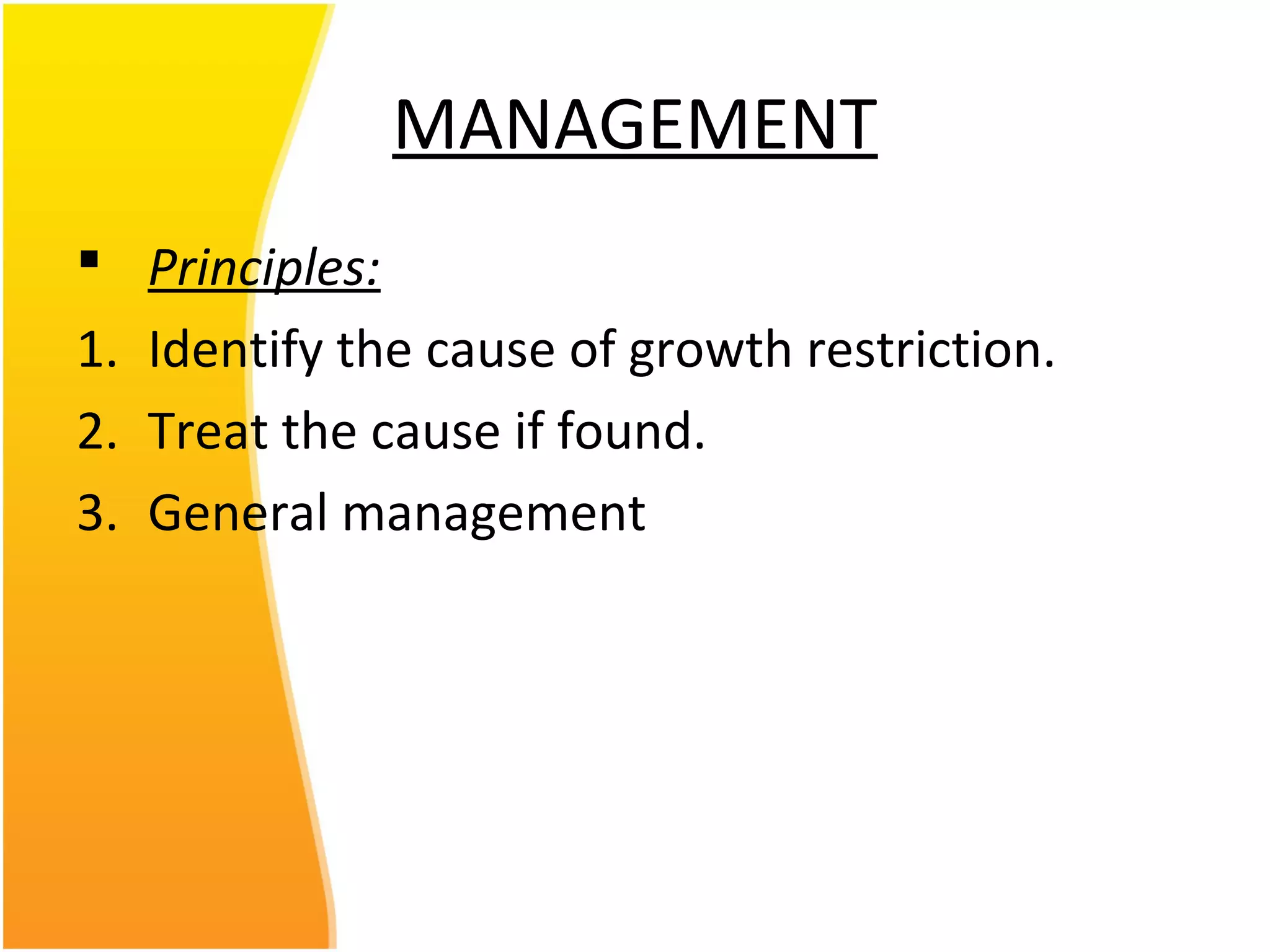 MANAGEMENT
 Principles:
1. Identify the cause of growth restriction.
2. Treat the cause if found.
3. General management
 