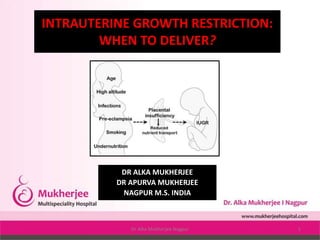 Dr Alka Mukherjee Nagpur 1
INTRAUTERINE GROWTH RESTRICTION:
WHEN TO DELIVER?
DR ALKA MUKHERJEE
DR APURVA MUKHERJEE
NAGPUR M.S. INDIA
 