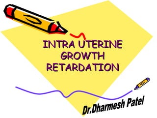 INTRA UTERINE
GROWTH
RETARDATION

 