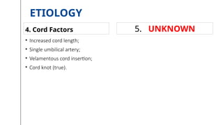 ETIOLOGY
• Increased cord length;
• Single umbilical artery;
• Velamentous cord insertion;
• Cord knot (true).
4. Cord Factors 5. UNKNOWN
 