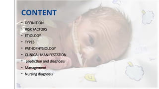 CONTENT
• DEFINITION
• RISK FACTORS
• ETIOLOGY
• TYPES
• PATHOPHYSIOLOGY
• CLINICAL MANIFESTATION
• prediction and diagnosis
• Management
• Nursing diagnosis
 