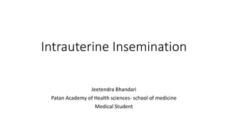 Intrauterine Insemination
Jeetendra Bhandari
Patan Academy of Health sciences- school of medicine
Medical Student
 