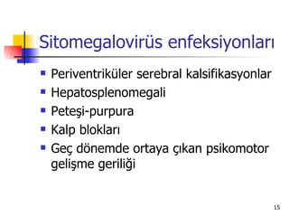 Sitomegalovirüs enfeksiyonları
   Periventriküler serebral kalsifikasyonlar
   Hepatosplenomegali
   Peteşi-purpura
   Kalp blokları
   Geç dönemde ortaya çıkan psikomotor
    gelişme geriliği


                                                15
 