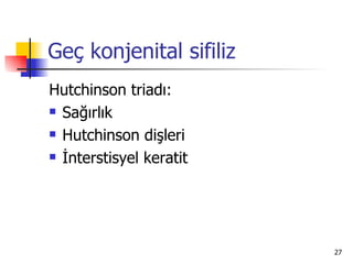 Geç konjenital sifiliz
Hutchinson triadı:
 Sağırlık

 Hutchinson dişleri

 İnterstisyel keratit




                         27
 