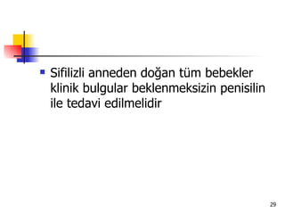    Sifilizli anneden doğan tüm bebekler
    klinik bulgular beklenmeksizin penisilin
    ile tedavi edilmelidir




                                               29
 