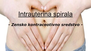 Intrauterina spirala
- Zensko kontraceotivno sredstvo -
 