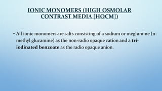 IONIC MONOMERS (HIGH OSMOLAR
CONTRAST MEDIA [HOCM])
• All ionic monomers are salts consisting of a sodium or meglumine (n-...