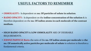 USEFUL FACTORS TO REMEMBER
• OSMOLALITY:- Is dependent on no. Of particles of solute in solution.
• RADIO OPACITY:- Is dep...