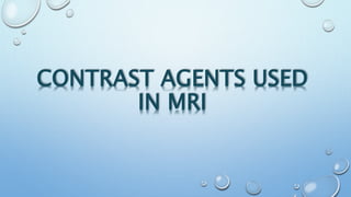 CONTRAST AGENTS USED
IN MRI
 