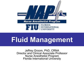 Fluid Management
Jeffrey Groom, PhD, CRNA
Director and Clinical Associate Professor
Nurse Anesthetist Program
Florida International University
 