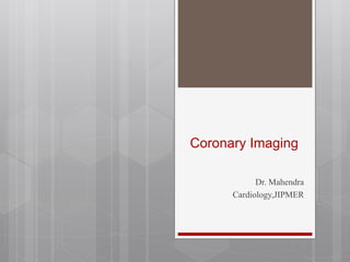 Coronary Imaging
Dr. Mahendra
Cardiology,JIPMER
 