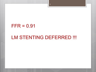 FFR = 0.91
LM STENTING DEFERRED !!!
9
 