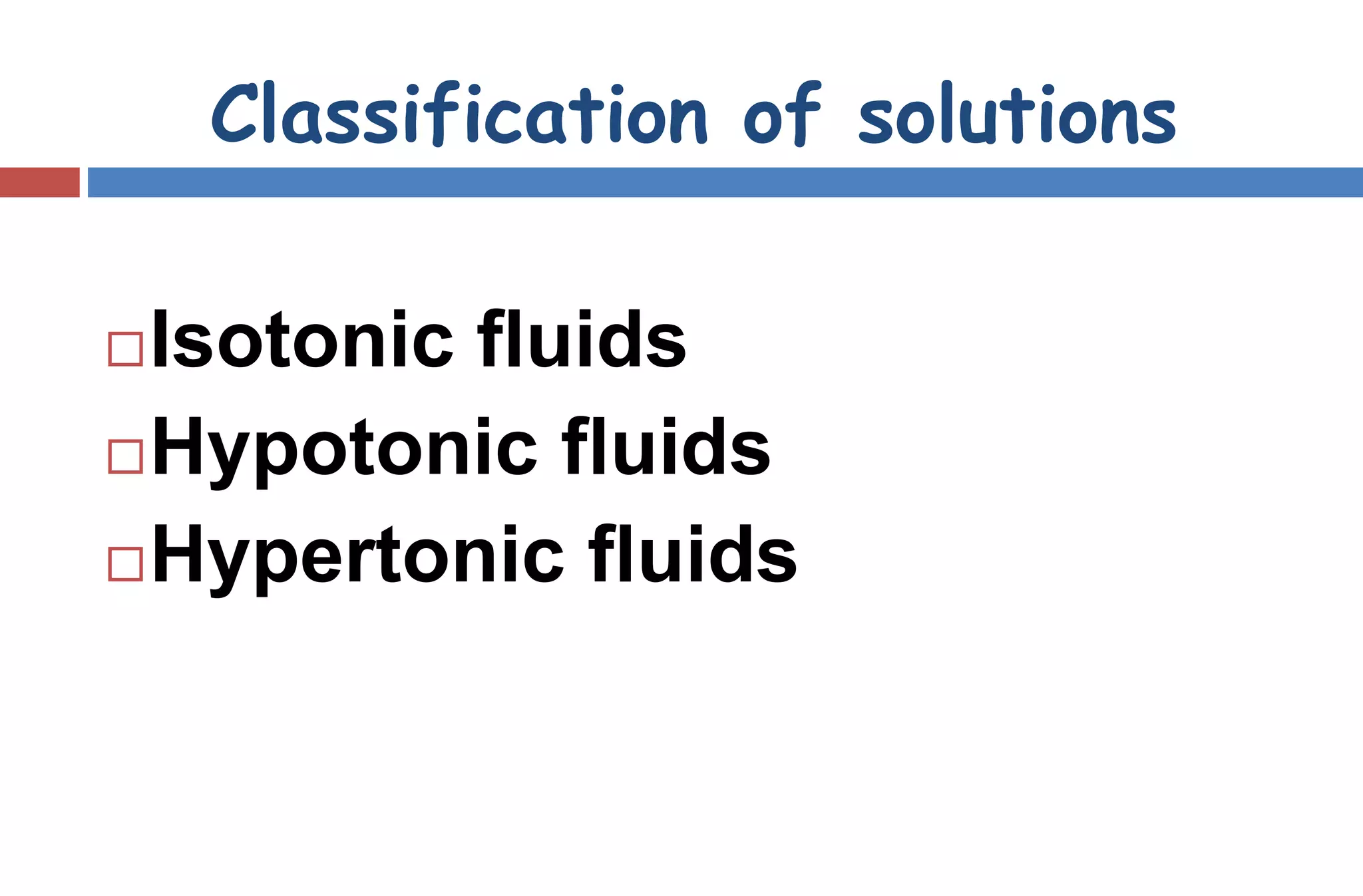 Classification of solutions
Isotonic fluids
Hypotonic fluids
Hypertonic fluids
 
