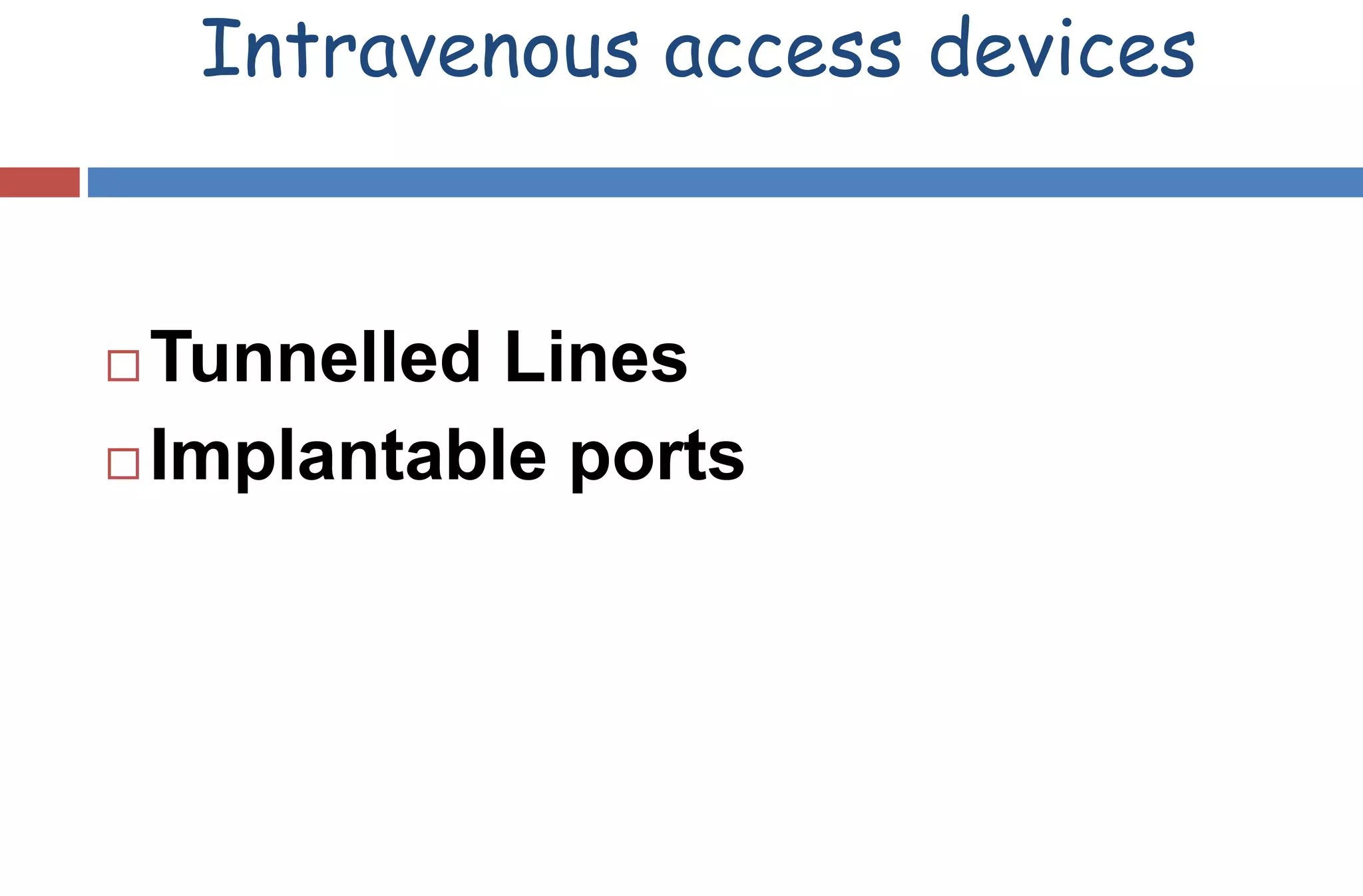  Tunnelled Lines
 Implantable ports
Intravenous access devices
 