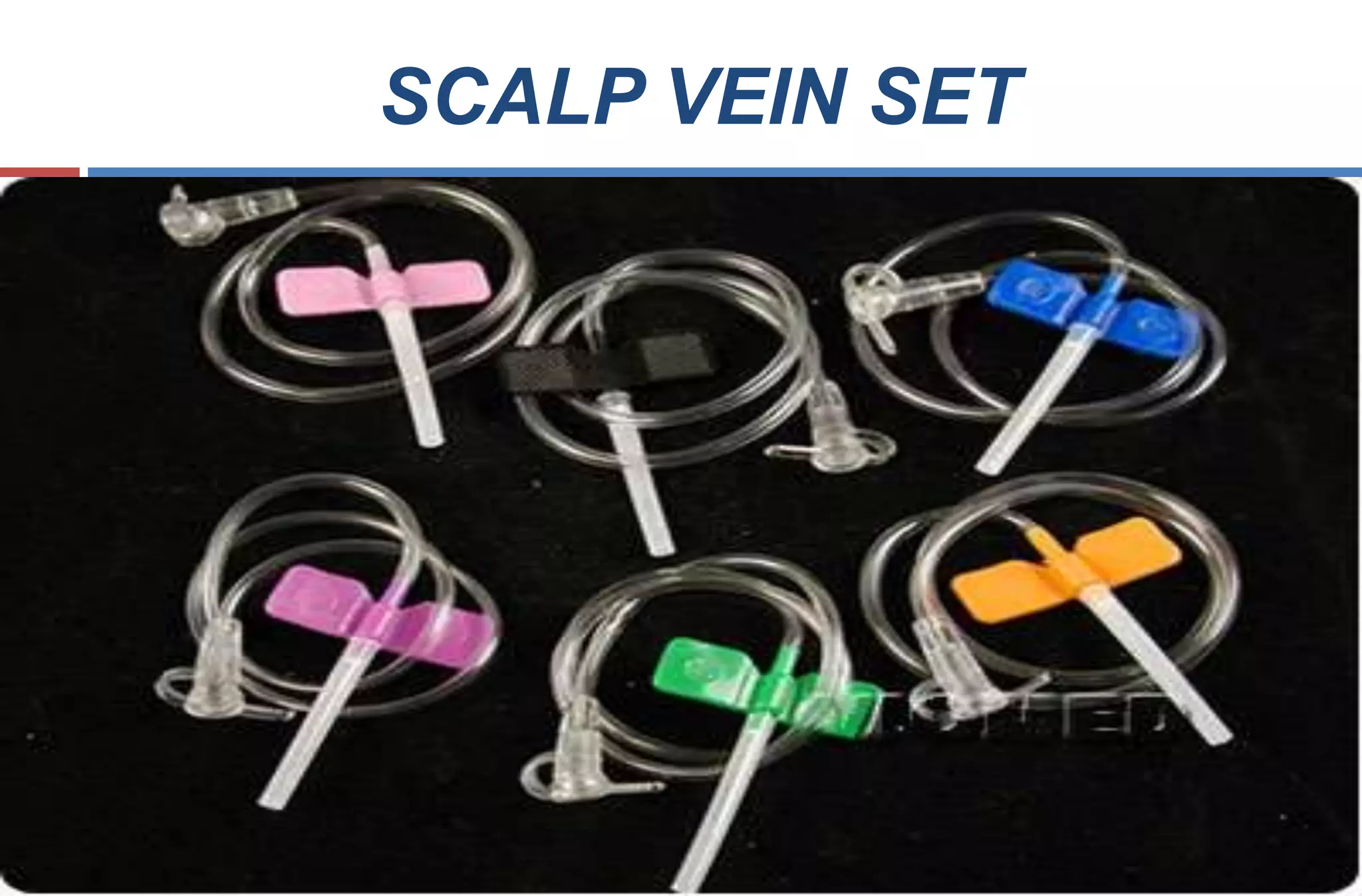 SCALP VEIN SET
 to provide rapid venous access
 Short beveled siliconised needle facilitates
atraumatic cannulation.
 Thin wall needle provides better flow rate per
gauge
 