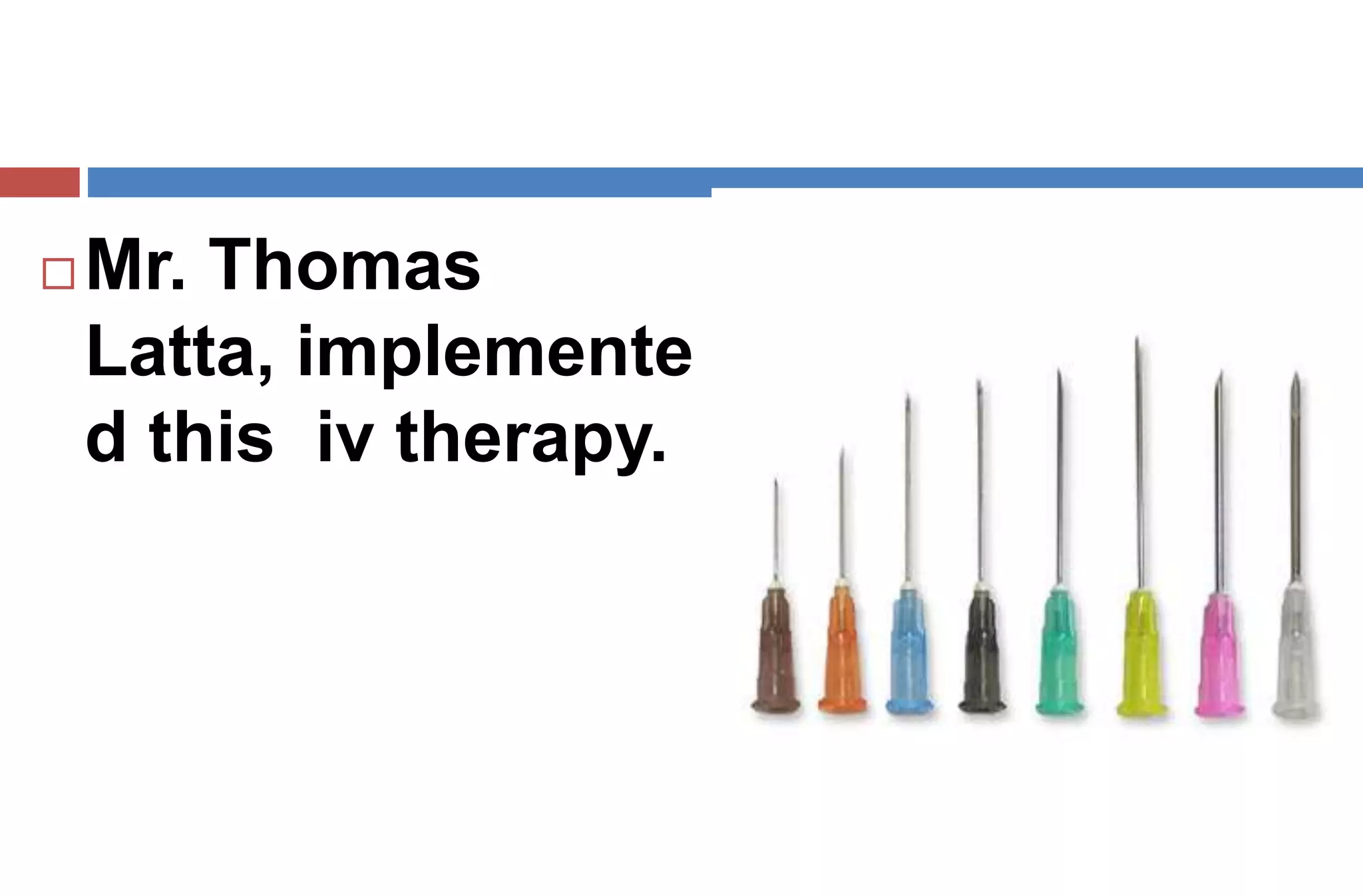  Mr. Thomas
Latta, implemente
d this iv therapy.
 