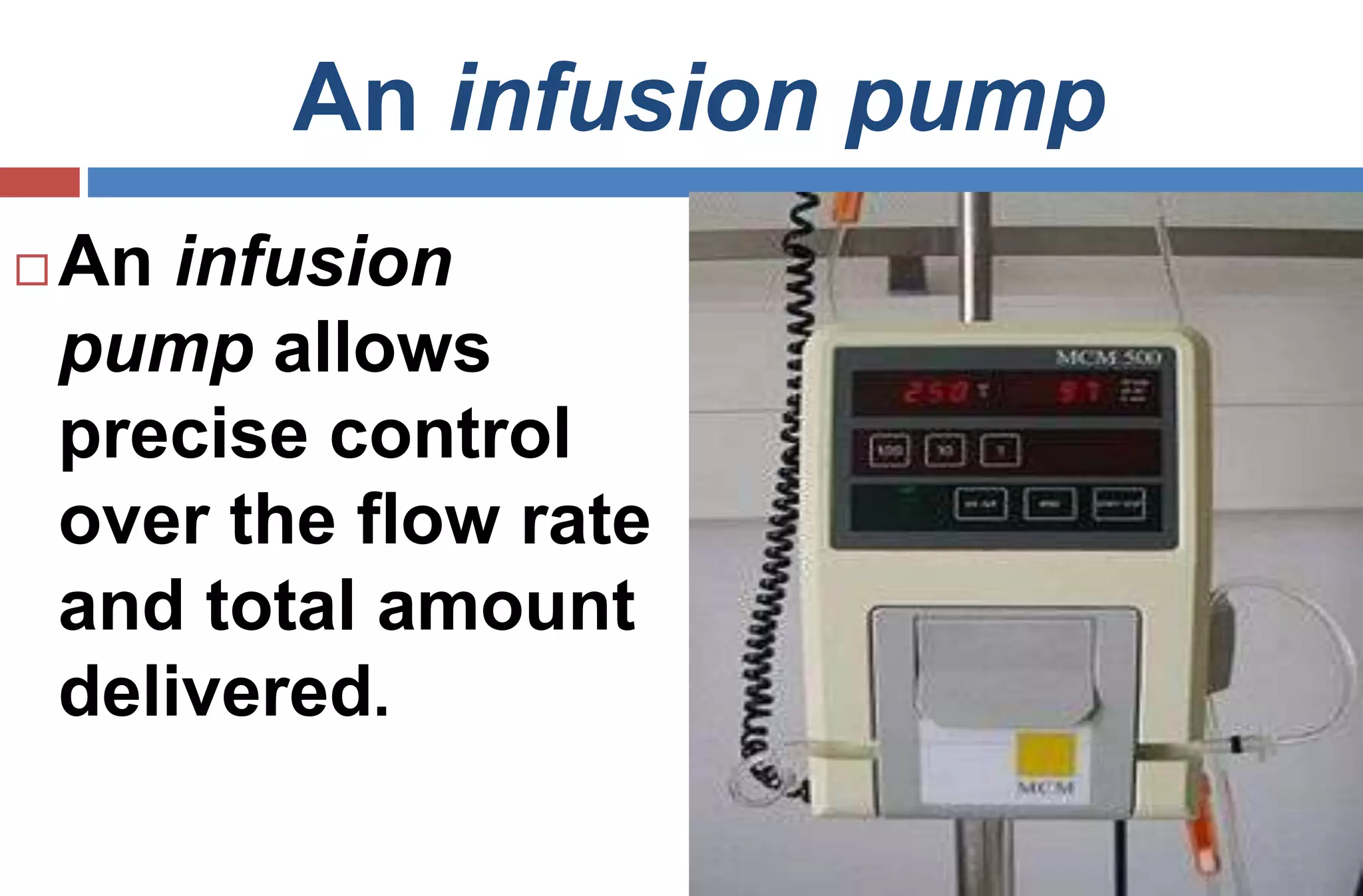 An infusion pump
 An infusion
pump allows
precise control
over the flow rate
and total amount
delivered.
 