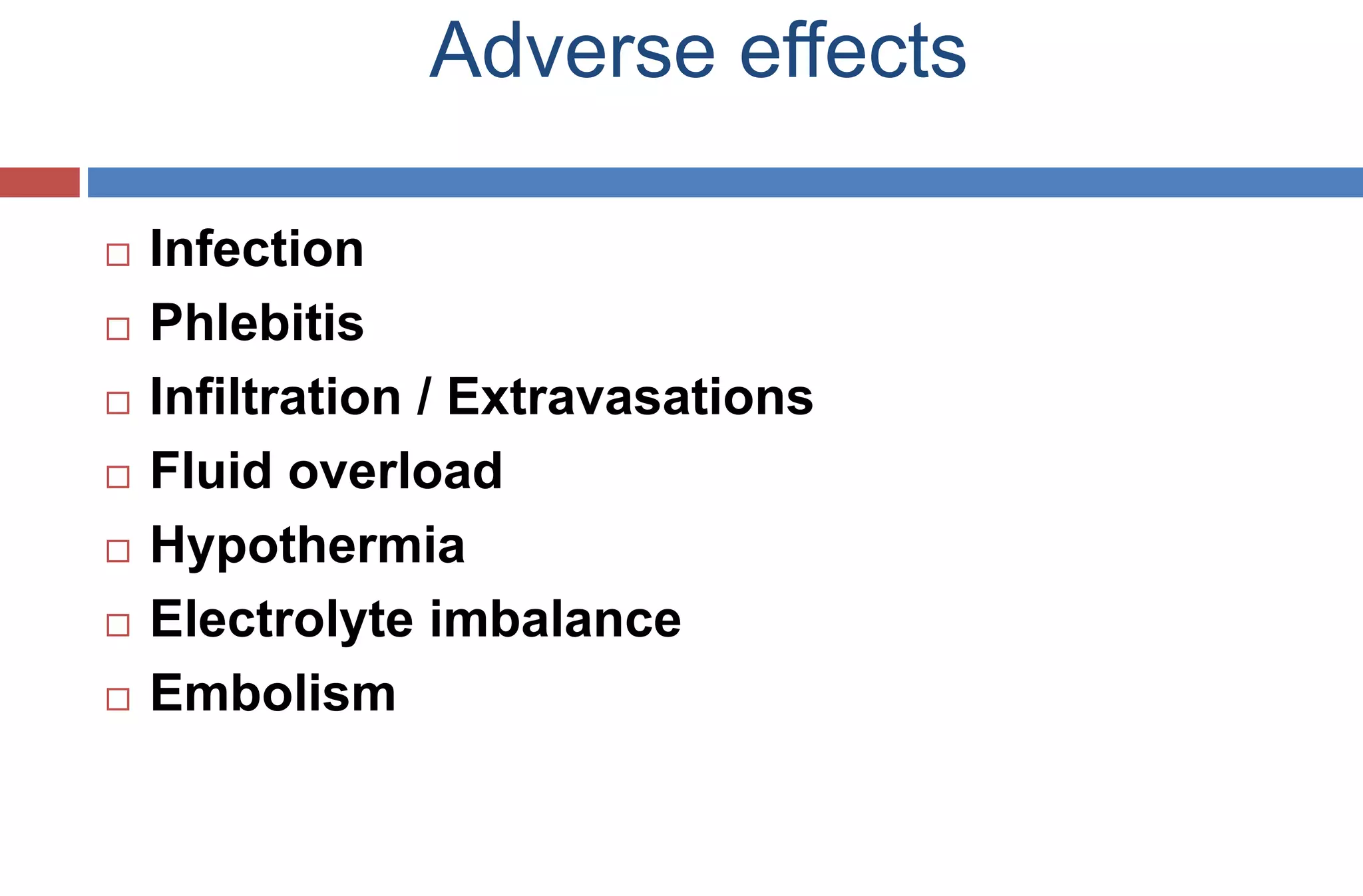 Adverse effects
 Infection
 Phlebitis
 Infiltration / Extravasations
 Fluid overload
 Hypothermia
 Electrolyte imbalance
 Embolism
 