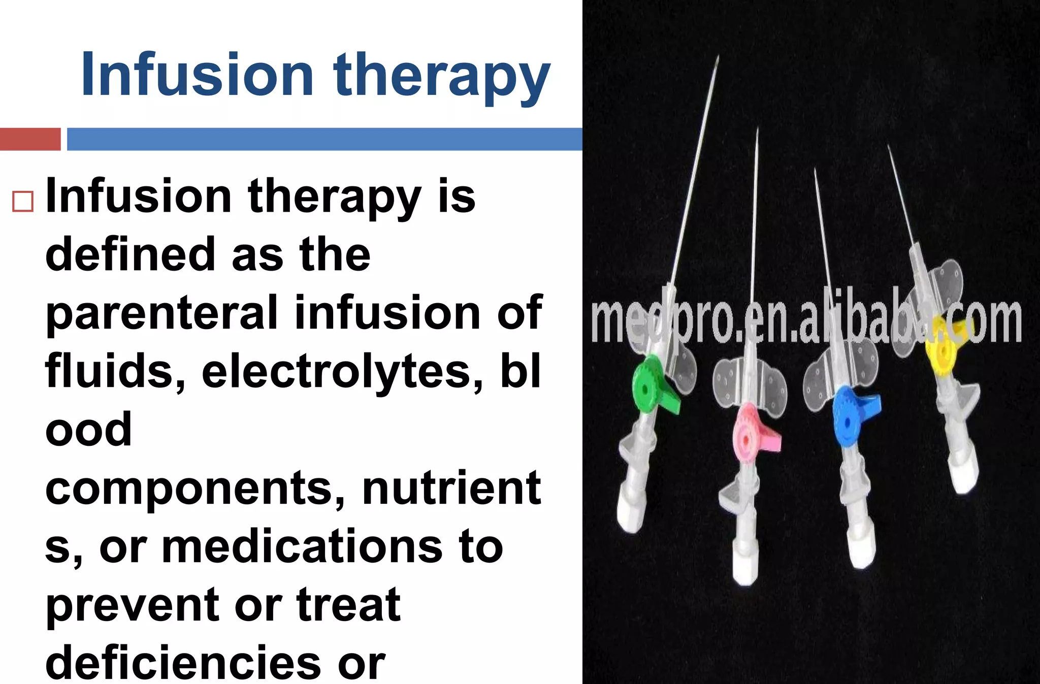 Infusion therapy
 Infusion therapy is
deﬁned as the
parenteral infusion of
ﬂuids, electrolytes, bl
ood
components, nutrient
s, or medications to
prevent or treat
deﬁciencies or
 